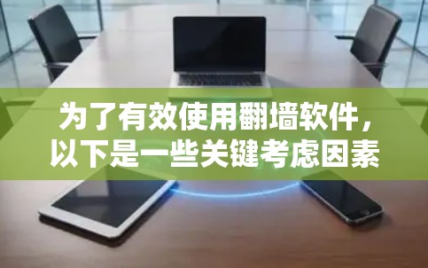 为了有效使用翻墙软件，以下是一些关键考虑因素和推荐