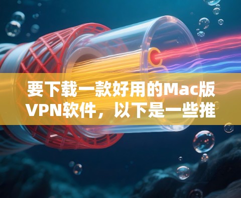要下载一款好用的Mac版VPN软件，以下是一些推荐的选项，它们在Mac上表现良好，并且适合各种使用场景