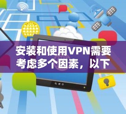 安装和使用VPN需要考虑多个因素，以下是一个结构化的指南，帮助您有效使用VPN