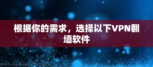 根据你的需求，选择以下VPN翻墙软件
