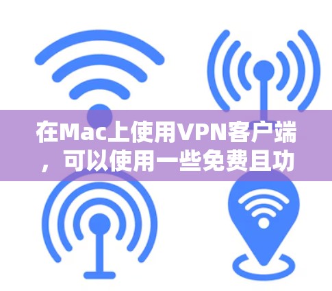 在Mac上使用VPN客户端，可以使用一些免费且功能强大的软件，以下是一些推荐