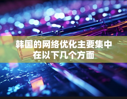 韩国的网络优化主要集中在以下几个方面