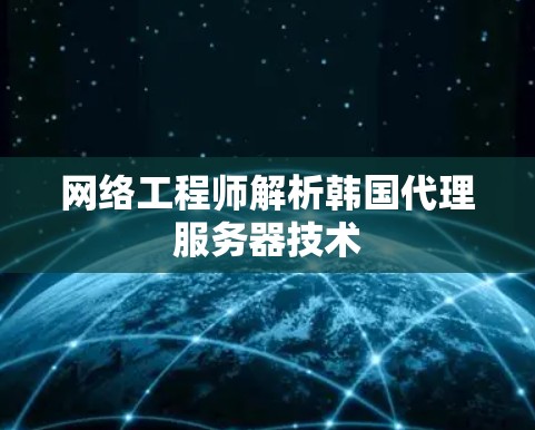 网络工程师解析韩国代理服务器技术