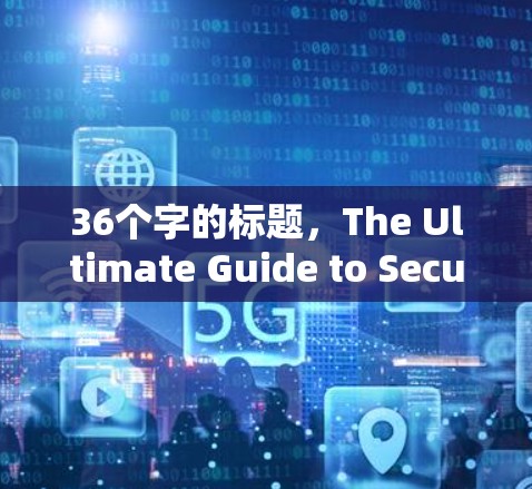 36个字的标题，The Ultimate Guide to Secure Korean VPN Connections