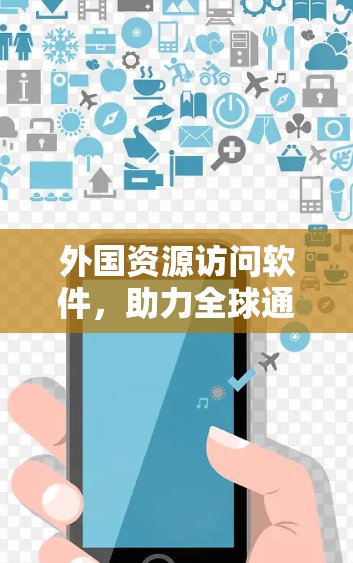 外国资源访问软件，助力全球通信发展的关键工具