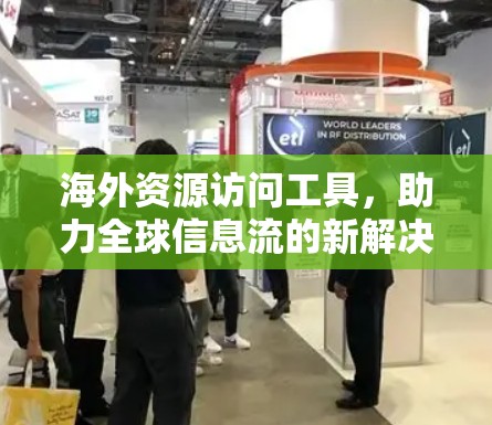 海外资源访问工具，助力全球信息流的新解决方案