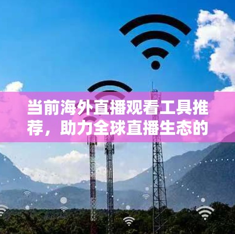 当前海外直播观看工具推荐，助力全球直播生态的便捷选择