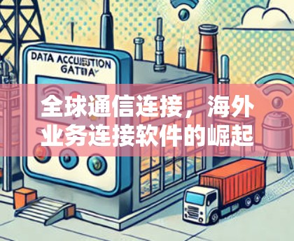 全球通信连接，海外业务连接软件的崛起与挑战