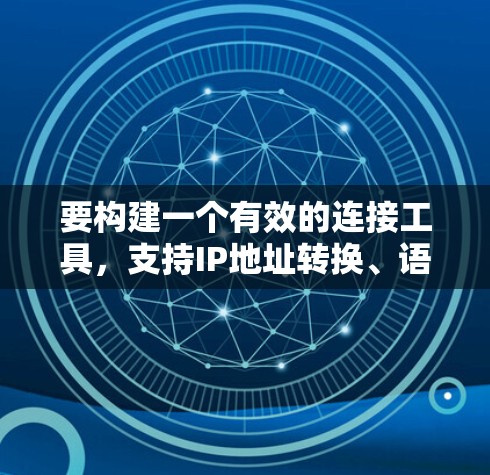 要构建一个有效的连接工具，支持IP地址转换、语言支持、IP地址管理以及压缩率设置，以下是详细的步骤说明