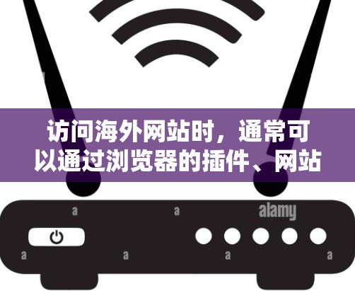 访问海外网站时，通常可以通过浏览器的插件、网站的自动访问功能，或者使用特定的浏览器特性来实现。以下是一些常见的访问方式和注意事项