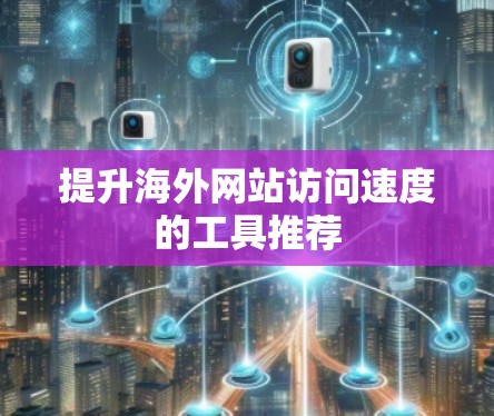 提升海外网站访问速度的工具推荐