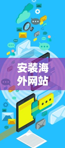 安装海外网站访问工具是一项旨在帮助用户访问其他国家网站的功能。以下是一个详细的安装步骤指南