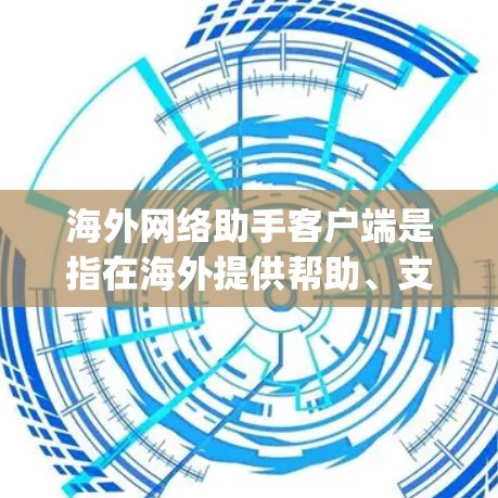 海外网络助手客户端是指在海外提供帮助、支持或服务的客户端，通常涉及Web3、区块链、人工智能（AI）DApp等领域。以下是一些可能的了解和推荐