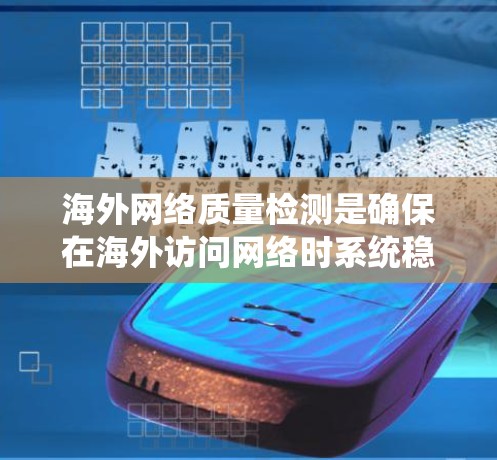 海外网络质量检测是确保在海外访问网络时系统稳定、可靠、安全的措施。以下是一些常用的海外网络质量检测方法和步骤，以及它们的作用