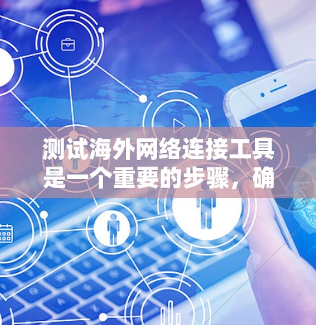测试海外网络连接工具是一个重要的步骤，确保工具能够正常工作。以下是一个通用的测试方案，适用于各种海外网络连接工具