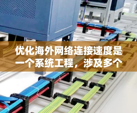 优化海外网络连接速度是一个系统工程，涉及多个环节的优化和管理。以下是优化海外网络连接速度的步骤指南