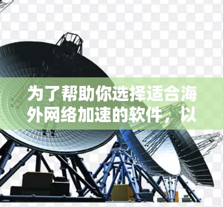 为了帮助你选择适合海外网络加速的软件，以下是一些明智的选择，结合了专业性和实用性