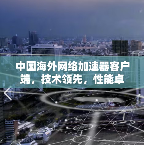 中国海外网络加速器客户端，技术领先，性能卓越