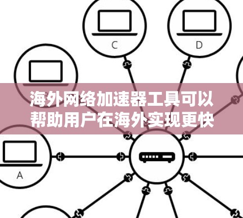 海外网络加速器工具可以帮助用户在海外实现更快的网络连接，提升使用体验。以下是一些常见的海外网络加速器工具，供您参考