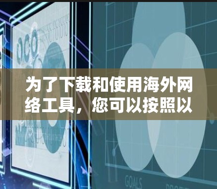 为了下载和使用海外网络工具，您可以按照以下步骤进行