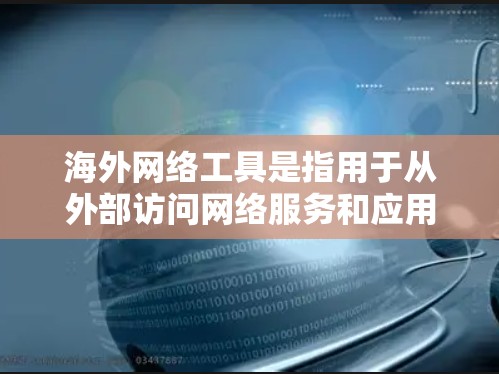 海外网络工具是指用于从外部访问网络服务和应用的工具。这些工具通常用于加密通信、备用网络、云存储、加密文件传输、在线支付、虚拟网络构建、社交媒体互动以及远程协作等场景。以下是几个常见的海外网络工具推荐
