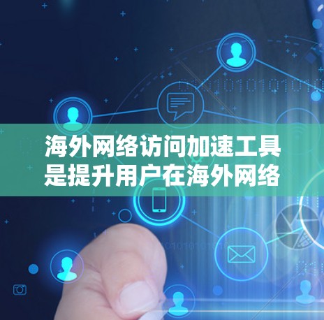 海外网络访问加速工具是提升用户在海外网络环境下的网络性能的重要工具。以下是一些评价和推荐的海外网络访问加速工具，帮助您在海外访问更高效、更稳定