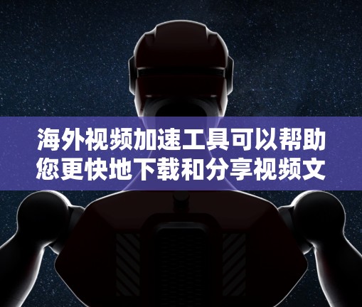 海外视频加速工具可以帮助您更快地下载和分享视频文件，特别是在需要快速下载或在线视频时。以下是一些常见的海外视频加速工具，您可以根据您的需求选择合适的工具