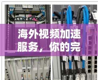 海外视频加速服务，你的完全解决方案