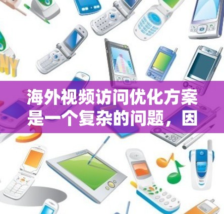 海外视频访问优化方案是一个复杂的问题，因为它涉及多个方面，包括视频制作、内容选择、沟通技巧、时间和环境因素等。以下是一些通用的优化方案和方法，供您参考