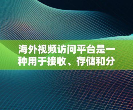 海外视频访问平台是一种用于接收、存储和分享视频文件的网络工具。这些平台通常支持视频文件的上传、管理以及远程访问，满足用户在海外或全球范围内的视频内容接收和分享需求。以下是一些常见的海外视频访问平台