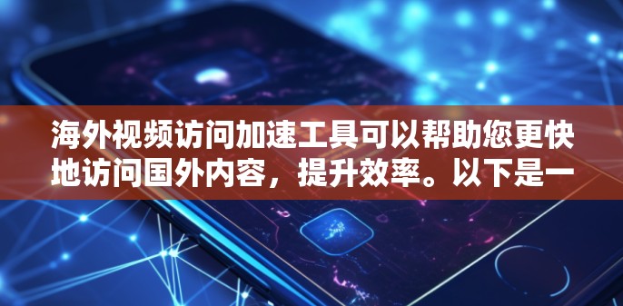 海外视频访问加速工具可以帮助您更快地访问国外内容，提升效率。以下是一些推荐的工具