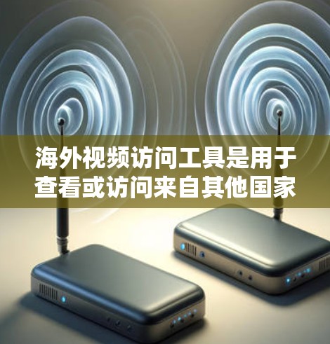 海外视频访问工具是用于查看或访问来自其他国家或地区的视频内容。以下是一些常见的海外视频访问工具及其适用场景