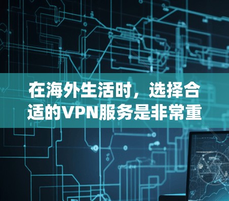 在海外生活时，选择合适的VPN服务是非常重要的，它不仅能帮助你 securely连接网络，还能保护你的隐私和数据。以下是几个推荐的海外VPN服务，供你参考
