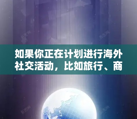 如果你正在计划进行海外社交活动，比如旅行、商务交流或参加国际会议，那么访问海外社交网络可能是你的一个重要需求。以下是一些适合进行海外社交活动的工具和平台，帮助你更好地进行社交活动