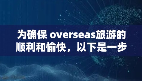 为确保 overseas旅游的顺利和愉快，以下是一步步的准备指南