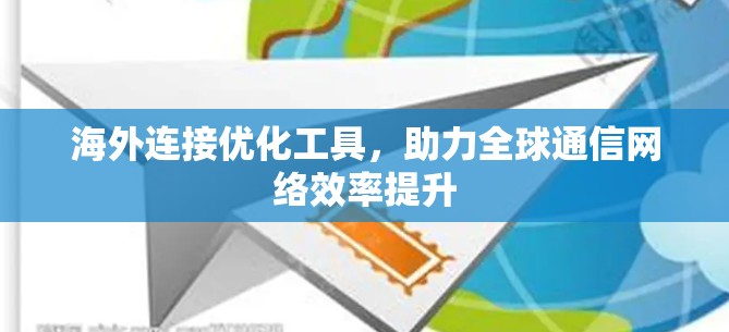 海外连接优化工具，助力全球通信网络效率提升