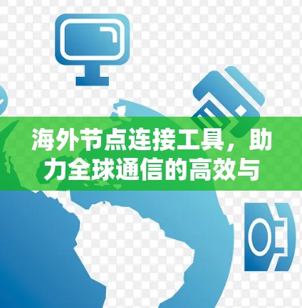 海外节点连接工具，助力全球通信的高效与安全