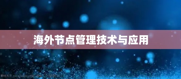 海外节点管理技术与应用 海外节点管理技术与应用