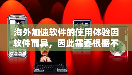 海外加速软件的使用体验因软件而异，因此需要根据不同的软件进行具体分析。以下是一些常见的海外加速软件的使用体验分析