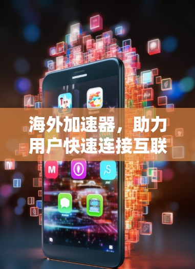 海外加速器,助力用户快速连接互联网 海外加速器,助力用户快速连接互联网