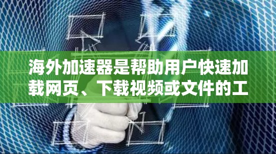 海外加速器是帮助用户快速加载网页、下载视频或文件的工具，但需要注意以下几点