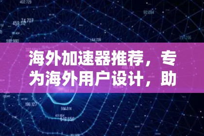 海外加速器推荐，专为海外用户设计，助力您的网络速度