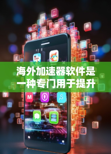 海外加速器软件是一种专门用于提升网络速度和访问安全服务器的工具，适合在海外使用。以下是一些知名海外加速器软件及其特点