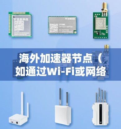 海外加速器节点（如通过Wi-Fi或网络连接的电脑）的测试通常涉及以下步骤
