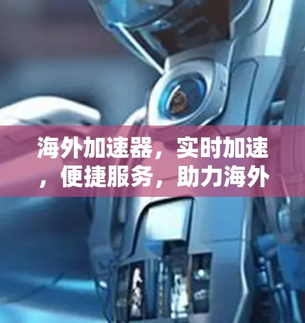 海外加速器，实时加速，便捷服务，助力海外旅行