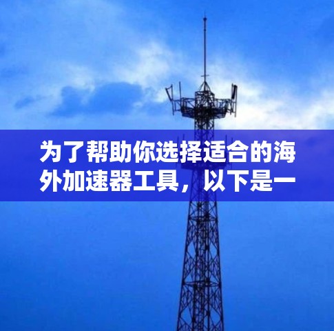 为了帮助你选择适合的海外加速器工具,以下是一些分步骤的推荐和分析 为了帮助你选择适合的海外加速器工具,以下是一些分步骤的推荐和分析