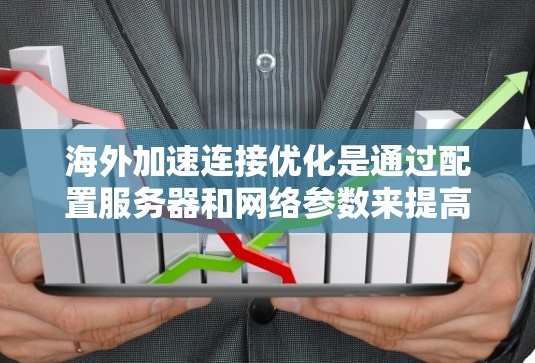 海外加速连接优化是通过配置服务器和网络参数来提高从国内服务器到目标海外服务器的连接速度和稳定性的一种方法。以下是一些常见的优化步骤和建议