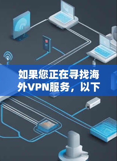 如果您正在寻找海外VPN服务,以下是一些推荐的选项,每款都有其独特的优势和适用场景 如果您正在寻找海外VPN服务,以下是一些推荐的选项,每款都有其独特的优势和适用场景