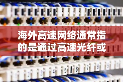 海外高速网络通常指的是通过高速光纤或Wi-Fi连接到互联网的设备,这些设备在海外使用起来非常方便,价格较低,且覆盖范围广。以下是一些常见的海外高速网络连接方法和建议 海外高速网络通常指的是通过高速光纤或Wi-Fi连接到互联网的设备,这些设备在海外使用起来非常方便,价格较低,且覆盖范围广。以下是一些常见的海外高速网络连接方法和建议