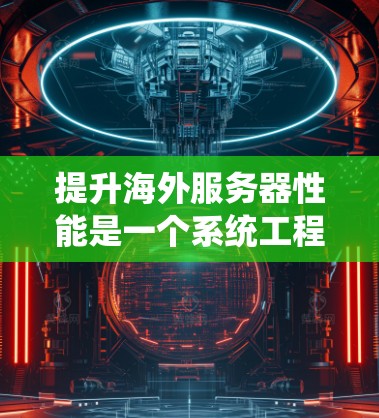 提升海外服务器性能是一个系统工程,涉及多个方面,以下是一步步的解决方案 提升海外服务器性能是一个系统工程,涉及多个方面,以下是一步步的解决方案